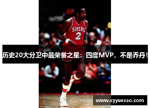 历史20大分卫中最荣誉之星：四度MVP，不是乔丹！
