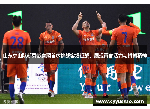 山东泰山队新秀彭逸翔首次挑战客场征战，展现青春活力与拼搏精神