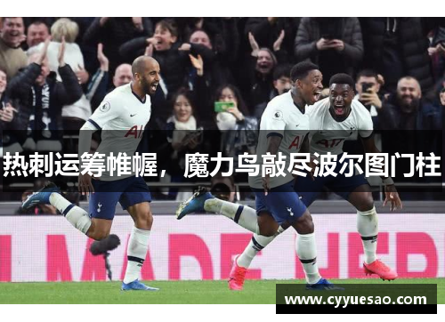 热刺运筹帷幄，魔力鸟敲尽波尔图门柱