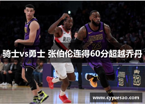 骑士vs勇士 张伯伦连得60分超越乔丹