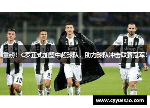 重磅！C罗正式加盟中超球队，助力球队冲击联赛冠军！